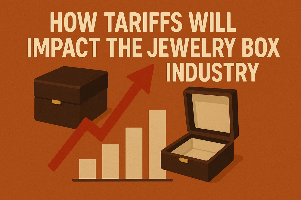 How Tariffs Will Impact The Jewelry Box Industry 2025